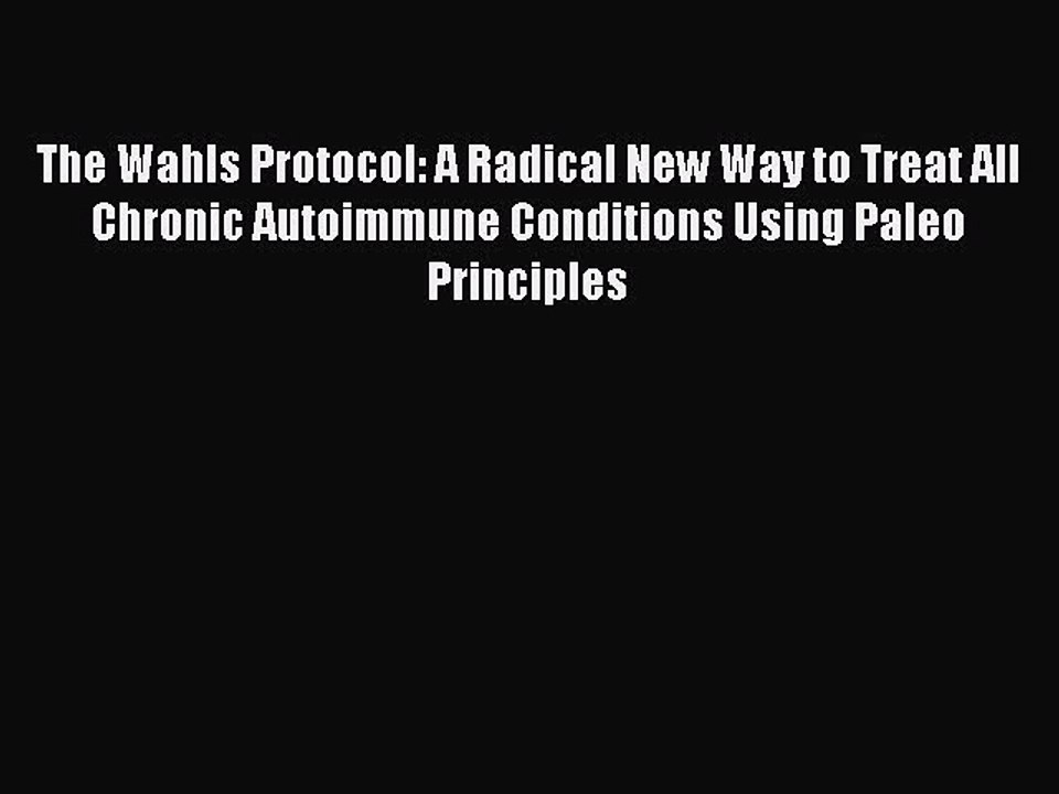 Read The Wahls Protocol: A Radical New Way to Treat All Chronic Autoimmune Conditions Using