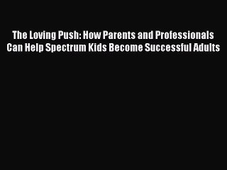 Read The Loving Push: How Parents and Professionals Can Help Spectrum Kids Become Successful