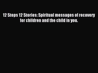 Read 12 Steps 12 Stories: Spiritual messages of recovery for children and the child in you.
