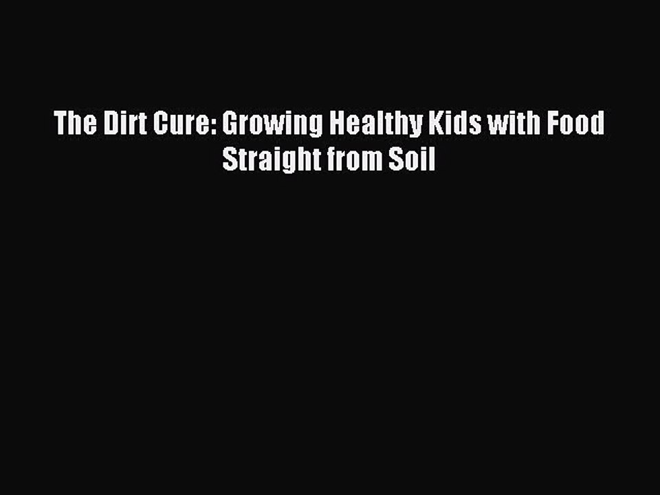 Read The Dirt Cure: Growing Healthy Kids with Food Straight from Soil Ebook Free