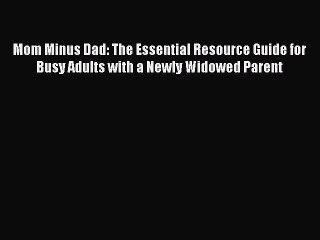 Read Mom Minus Dad: The Essential Resource Guide for Busy Adults with a Newly Widowed Parent