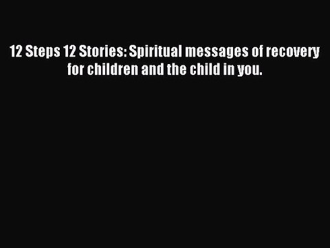 Read 12 Steps 12 Stories: Spiritual messages of recovery for children and the child in you.