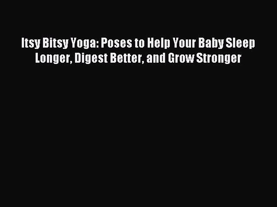 Read Itsy Bitsy Yoga: Poses to Help Your Baby Sleep Longer Digest Better and Grow Stronger