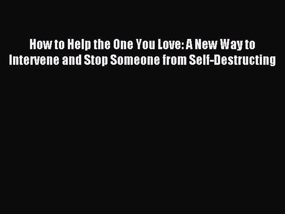 Read How to Help the One You Love: A New Way to Intervene and Stop Someone from Self-Destructing