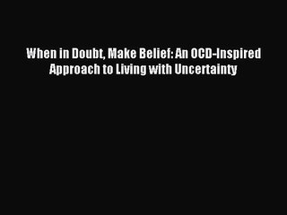 Read When in Doubt Make Belief: An OCD-Inspired Approach to Living with Uncertainty Ebook Free