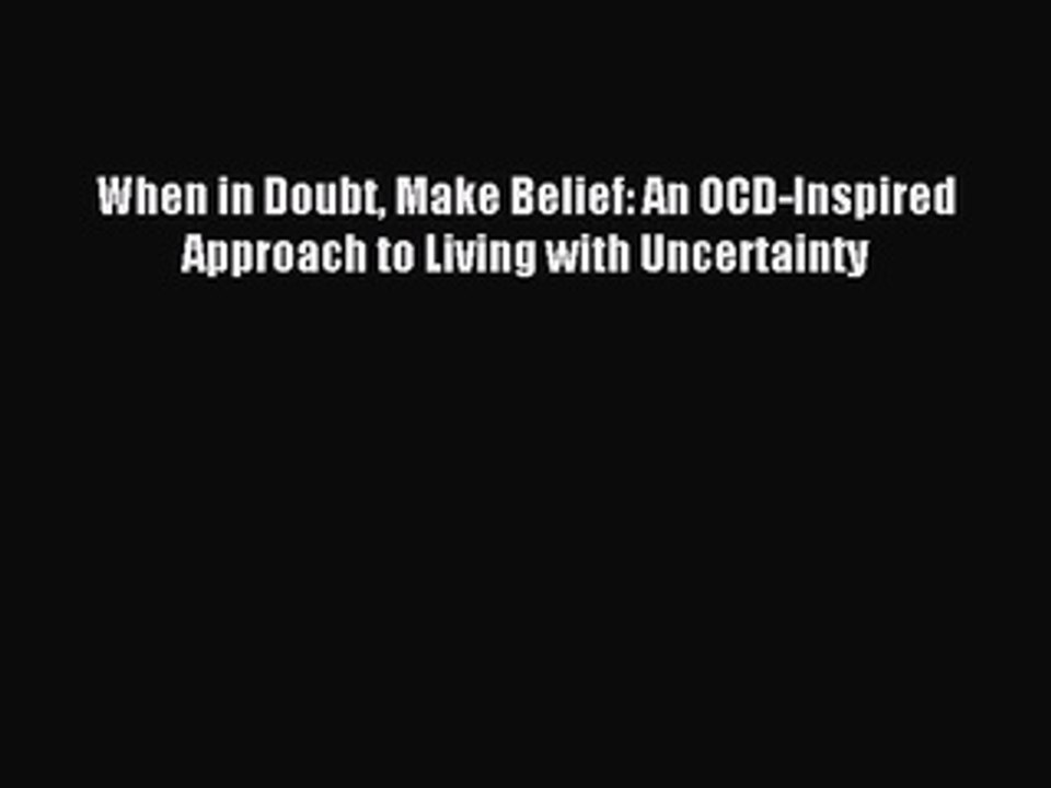 Read When in Doubt Make Belief: An OCD-Inspired Approach to Living with Uncertainty Ebook Free