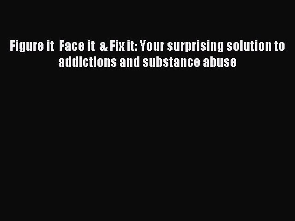 Read Figure it  Face it  & Fix it: Your surprising solution to addictions and substance abuse