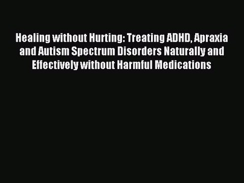 Read Healing without Hurting: Treating ADHD Apraxia and Autism Spectrum Disorders Naturally