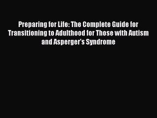 Read Preparing for Life: The Complete Guide for Transitioning to Adulthood for Those with Autism