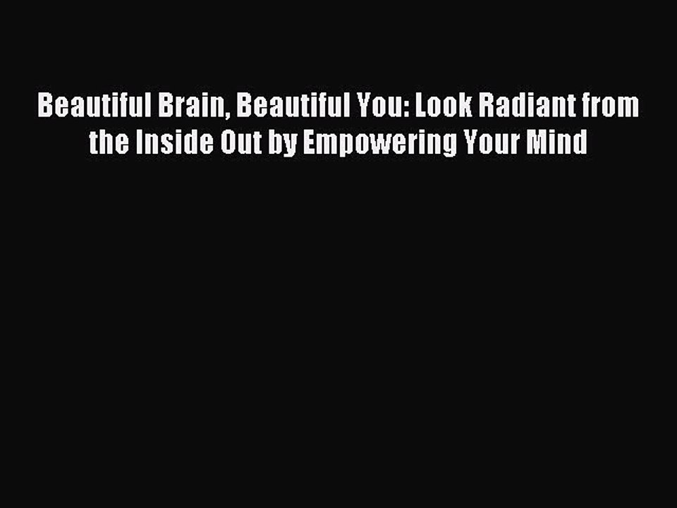 Read Beautiful Brain Beautiful You: Look Radiant from the Inside Out by Empowering Your Mind
