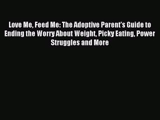 Read Love Me Feed Me: The Adoptive Parent's Guide to Ending the Worry About Weight Picky Eating