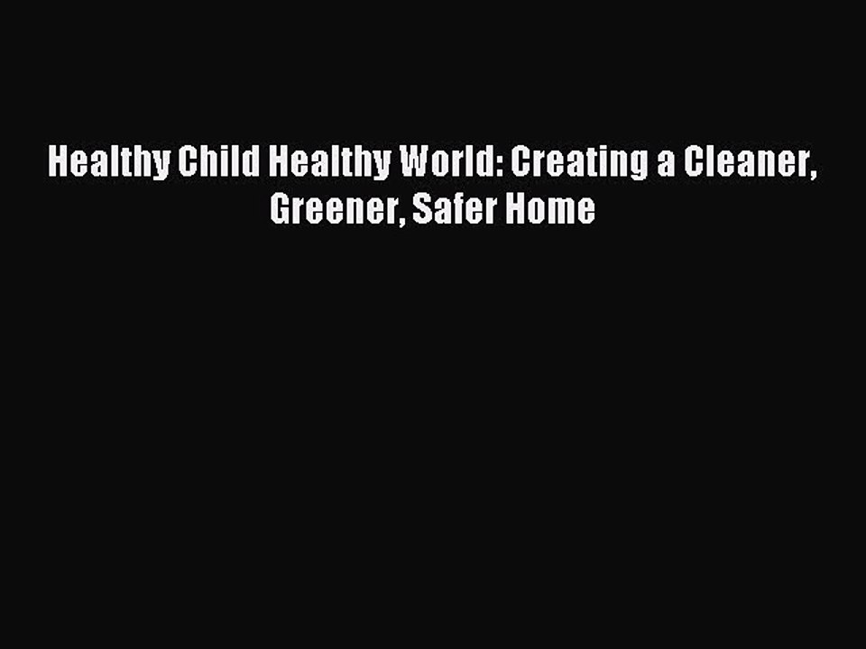 Download Healthy Child Healthy World: Creating a Cleaner Greener Safer Home PDF Online