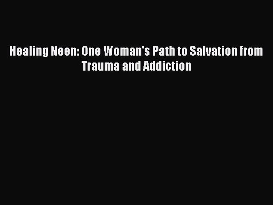 Read Healing Neen: One Woman's Path to Salvation from Trauma and Addiction PDF Online
