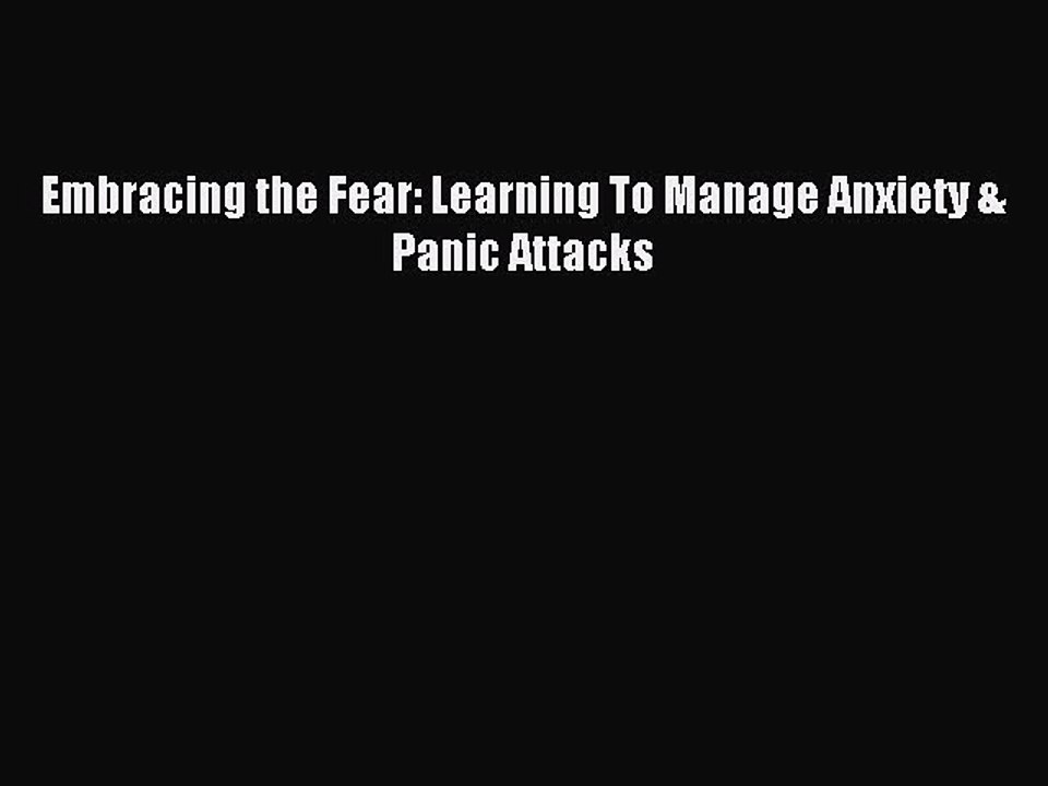 Read Embracing the Fear: Learning To Manage Anxiety & Panic Attacks Ebook Free