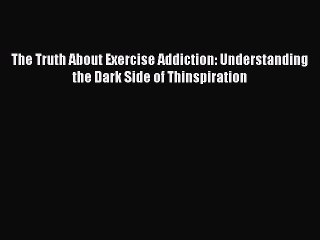 Download The Truth About Exercise Addiction: Understanding the Dark Side of Thinspiration PDF