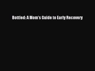 Read Bottled: A Mom's Guide to Early Recovery Ebook Free
