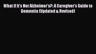Read What If It's Not Alzheimer's?: A Caregiver's Guide to Dementia (Updated & Revised) Ebook