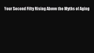 Read Your Second Fifty Rising Above the Myths of Aging Ebook Free