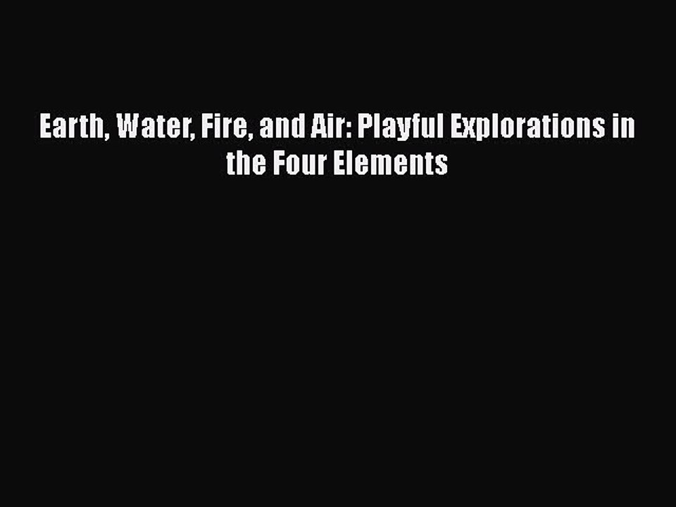 [PDF] Earth Water Fire and Air: Playful Explorations in the Four Elements [Download] Online