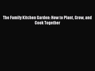[PDF] The Family Kitchen Garden: How to Plant Grow and Cook Together [Download] Full Ebook