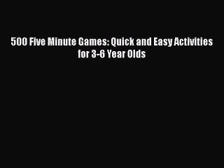 [PDF] 500 Five Minute Games: Quick and Easy Activities for 3-6 Year Olds [Read] Online