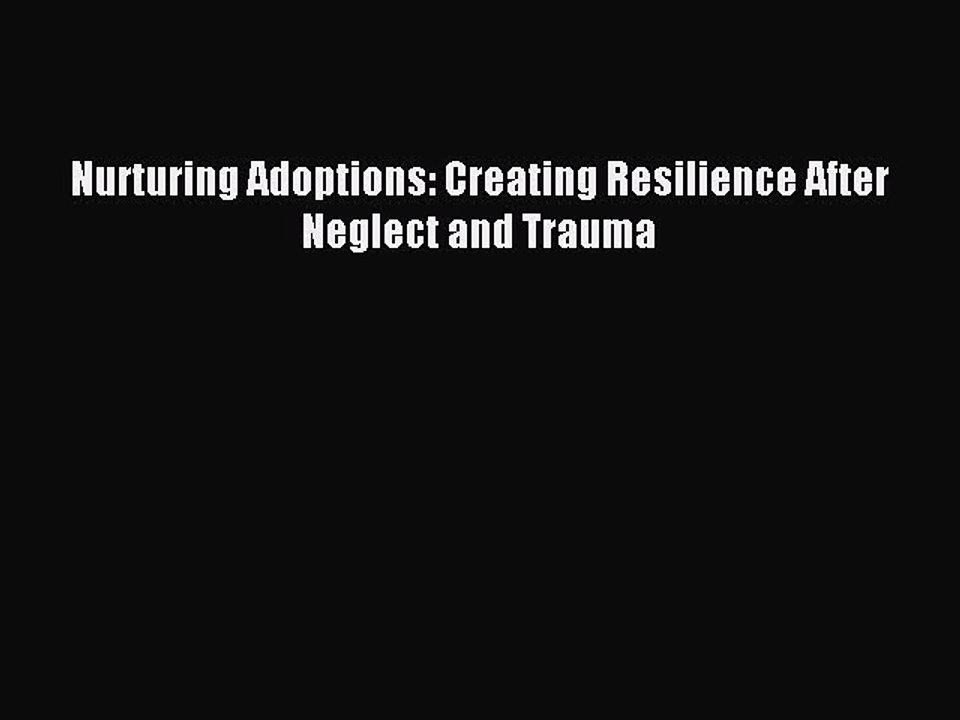 Read Nurturing Adoptions: Creating Resilience After Neglect and Trauma Ebook Free