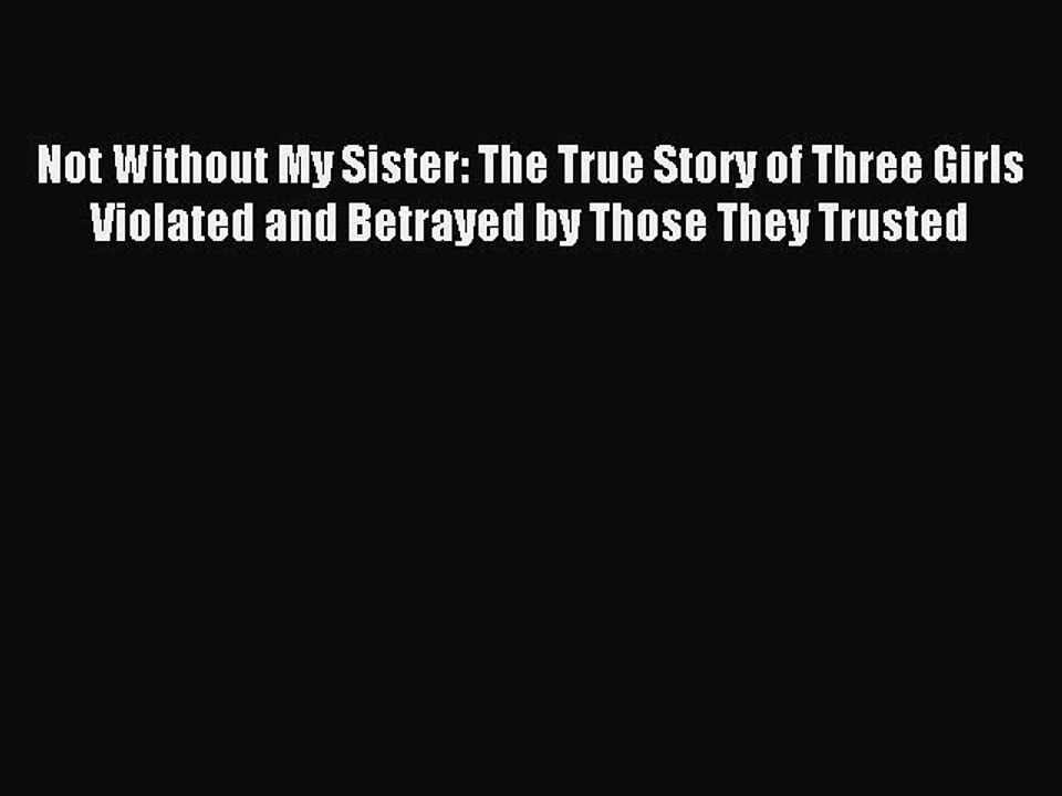 Read Not Without My Sister: The True Story of Three Girls Violated and Betrayed by Those They