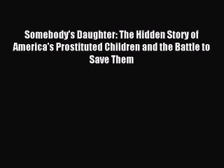 Read Somebody's Daughter: The Hidden Story of America's Prostituted Children and the Battle