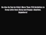 [PDF] On-the-Go Fun for Kids!: More Than 250 Activities to Keep Little Ones Busy and Happy--Anytime
