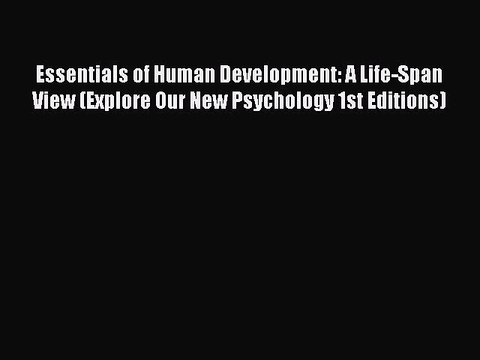 Read Essentials of Human Development: A Life-Span View (Explore Our New Psychology 1st Editions)