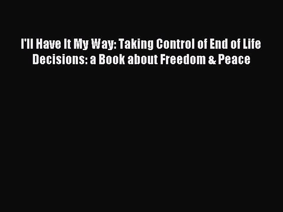 Read I'll Have It My Way: Taking Control of End of Life Decisions: a Book about Freedom & Peace