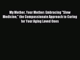 Read My Mother Your Mother: Embracing Slow Medicine the Compassionate Approach to Caring for