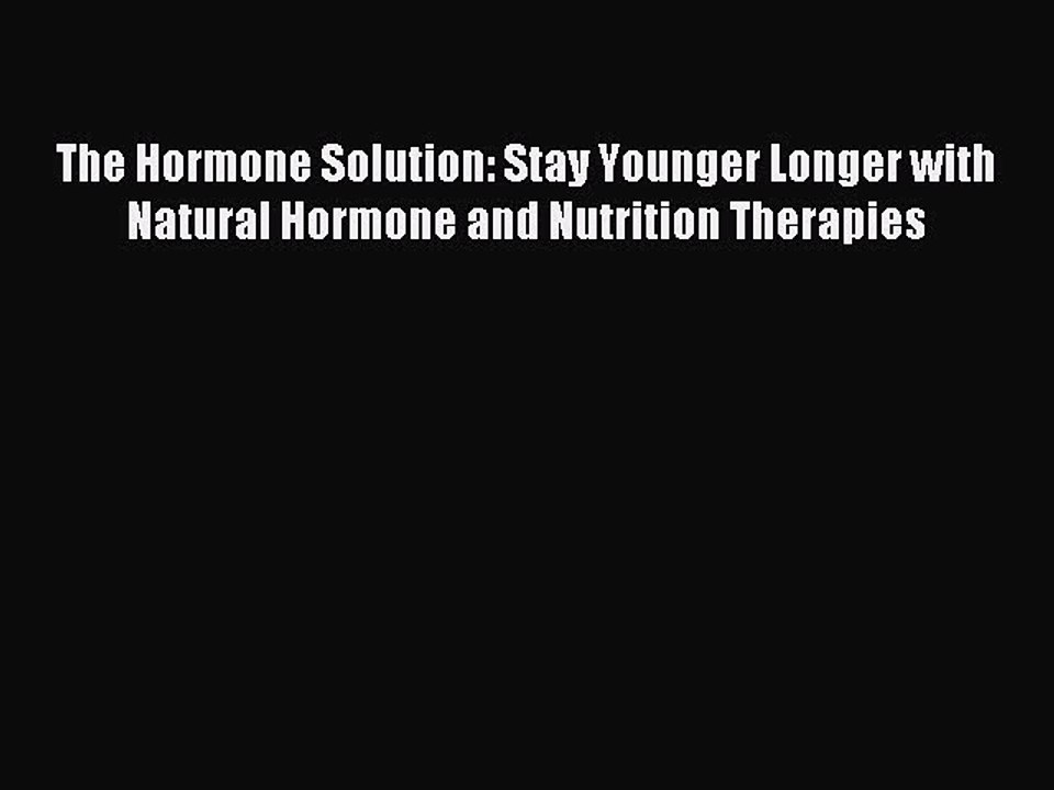 Read The Hormone Solution: Stay Younger Longer with Natural Hormone and Nutrition Therapies