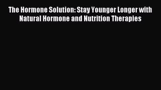 Read The Hormone Solution: Stay Younger Longer with Natural Hormone and Nutrition Therapies