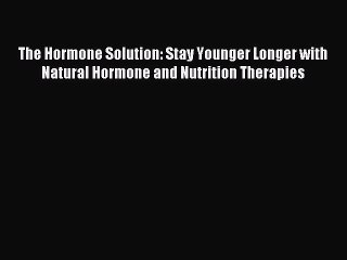 Read The Hormone Solution: Stay Younger Longer with Natural Hormone and Nutrition Therapies