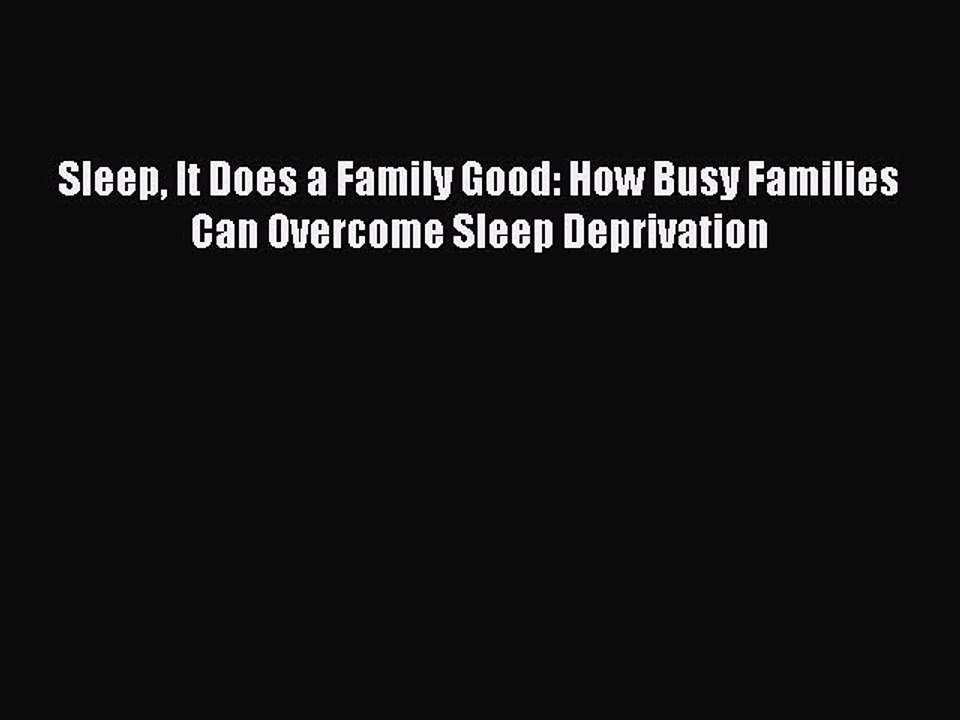 Read Sleep It Does a Family Good: How Busy Families Can Overcome Sleep Deprivation Ebook Free