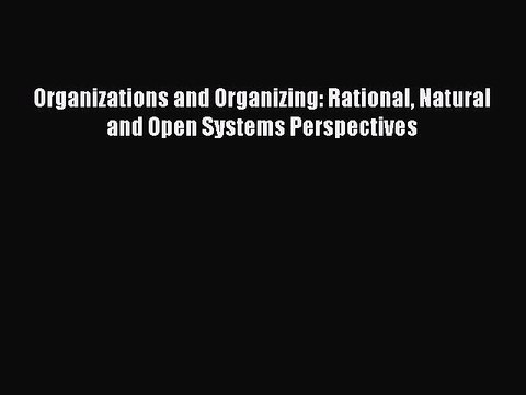 Download Organizations and Organizing: Rational Natural and Open Systems Perspectives Ebook