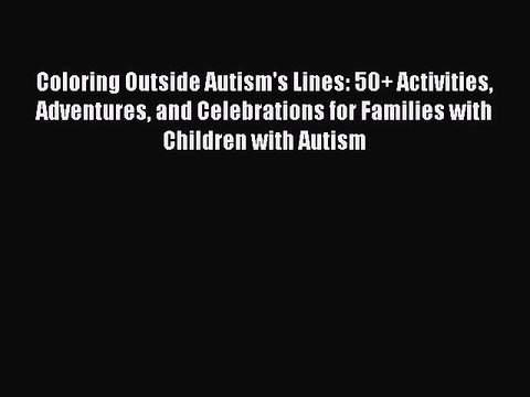 [PDF] Coloring Outside Autism's Lines: 50+ Activities Adventures and Celebrations for Families