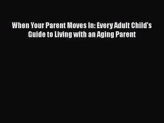 Read When Your Parent Moves In: Every Adult Child's Guide to Living with an Aging Parent PDF