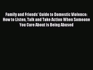 Read Family and Friends' Guide to Domestic Violence: How to Listen Talk and Take Action When