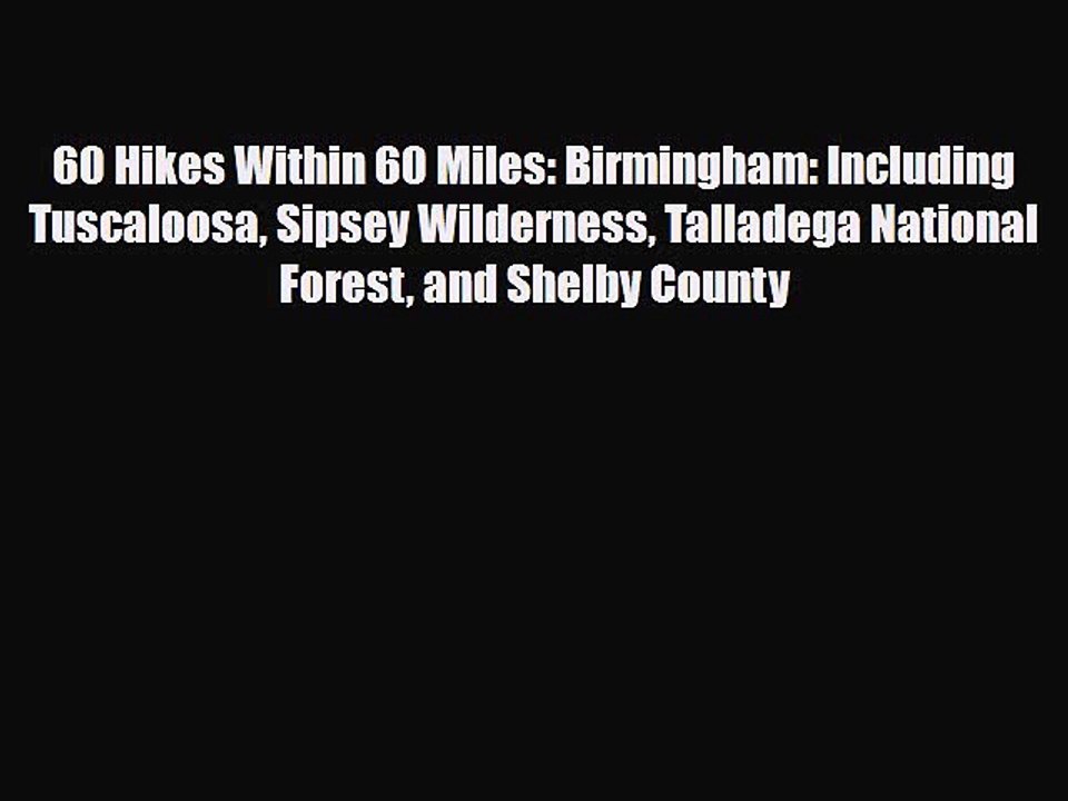 Read ‪60 Hikes Within 60 Miles: Birmingham: Including Tuscaloosa Sipsey Wilderness Talladega