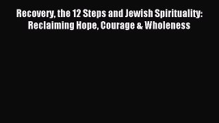 Read Recovery the 12 Steps and Jewish Spirituality: Reclaiming Hope Courage & Wholeness Ebook