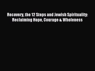 Read Recovery the 12 Steps and Jewish Spirituality: Reclaiming Hope Courage & Wholeness Ebook