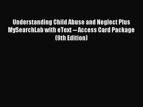 Read Understanding Child Abuse and Neglect Plus MySearchLab with eText Access Card Package
