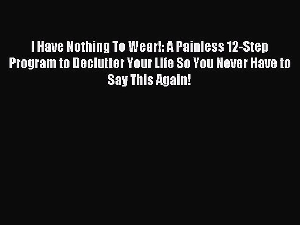 Read I Have Nothing To Wear!: A Painless 12-Step Program to Declutter Your Life So You Never