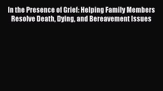 Read In the Presence of Grief: Helping Family Members Resolve Death Dying and Bereavement Issues