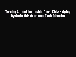 Read Turning Around the Upside-Down Kids: Helping Dyslexic Kids Overcome Their Disorder PDF