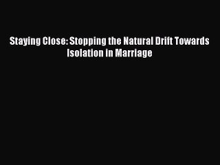 Read Staying Close: Stopping the Natural Drift Towards Isolation in Marriage Ebook Free