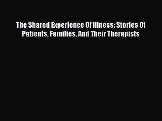 Download The Shared Experience Of Illness: Stories Of Patients Families And Their Therapists