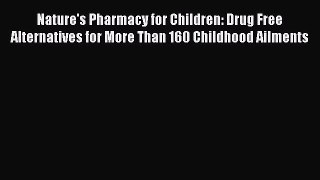 Read Nature's Pharmacy for Children: Drug Free Alternatives for More Than 160 Childhood Ailments